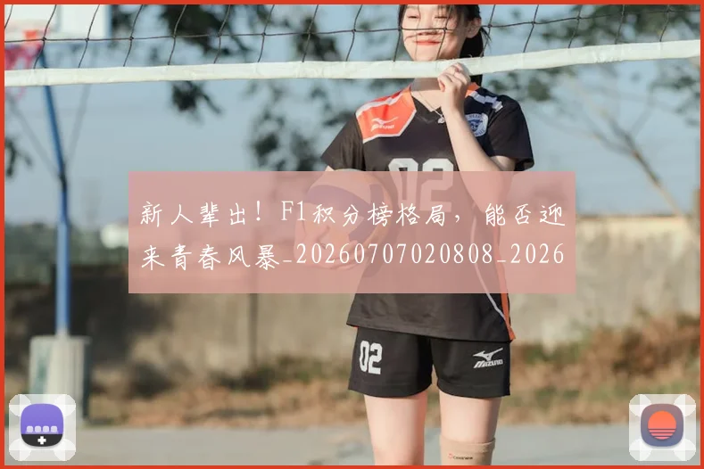 新人辈出！F1积分榜格局，能否迎来青春风暴_20260707020808_20260731170914
