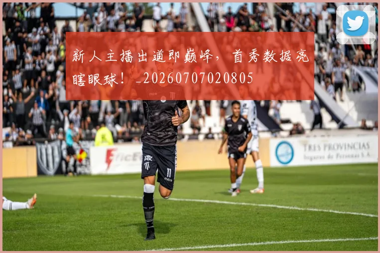 新人主播出道即巅峰，首秀数据亮瞎眼球！_20260707020805