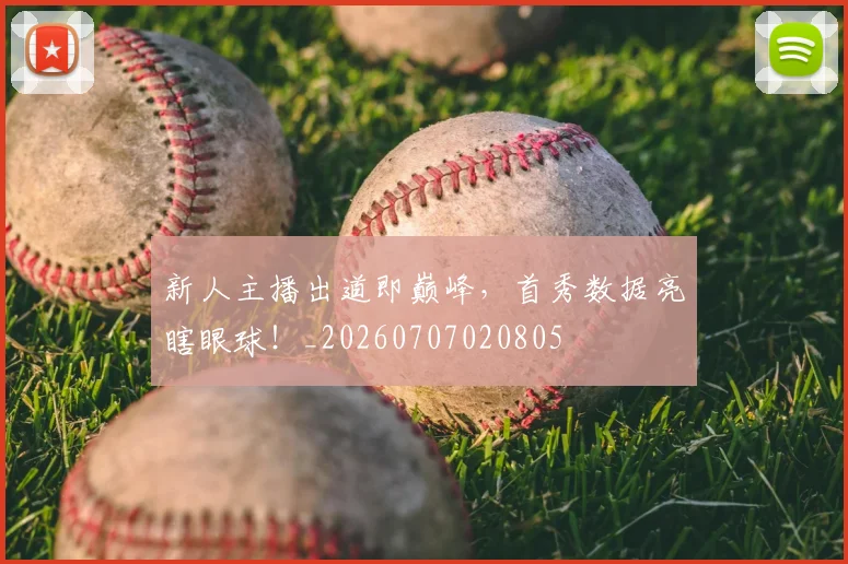 新人主播出道即巅峰，首秀数据亮瞎眼球！_20260707020805